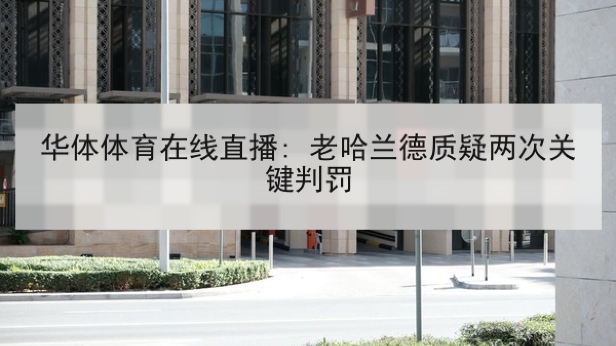 华体体育在线直播: 老哈兰德质疑两次关键判罚 华体体育在线直播: 老哈兰德质疑两次关键判罚