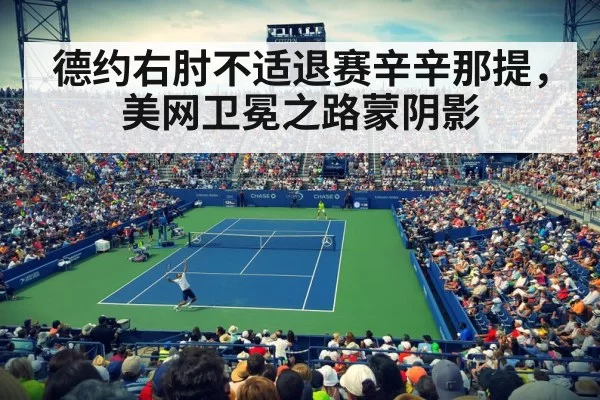 德约右肘不适退赛辛辛那提，美网卫冕之路蒙阴影