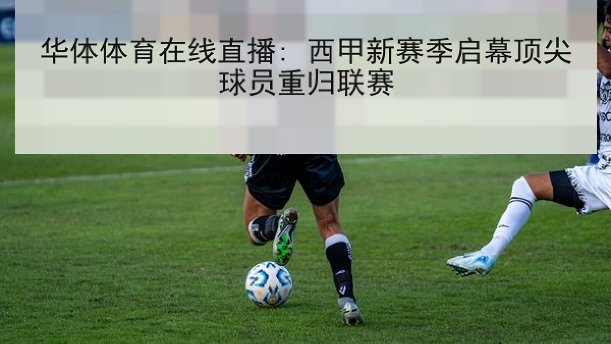 华体体育在线直播: 西甲新赛季启幕顶尖球员重归联赛