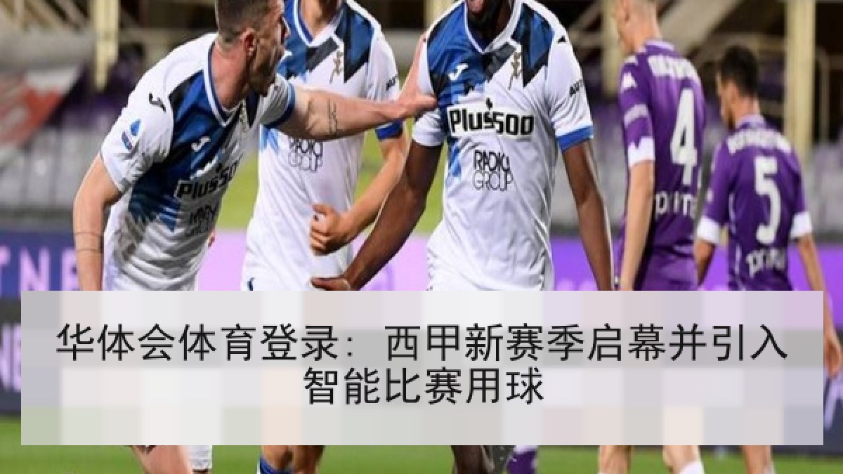 华体会体育登录: 西甲新赛季启幕并引入智能比赛用球