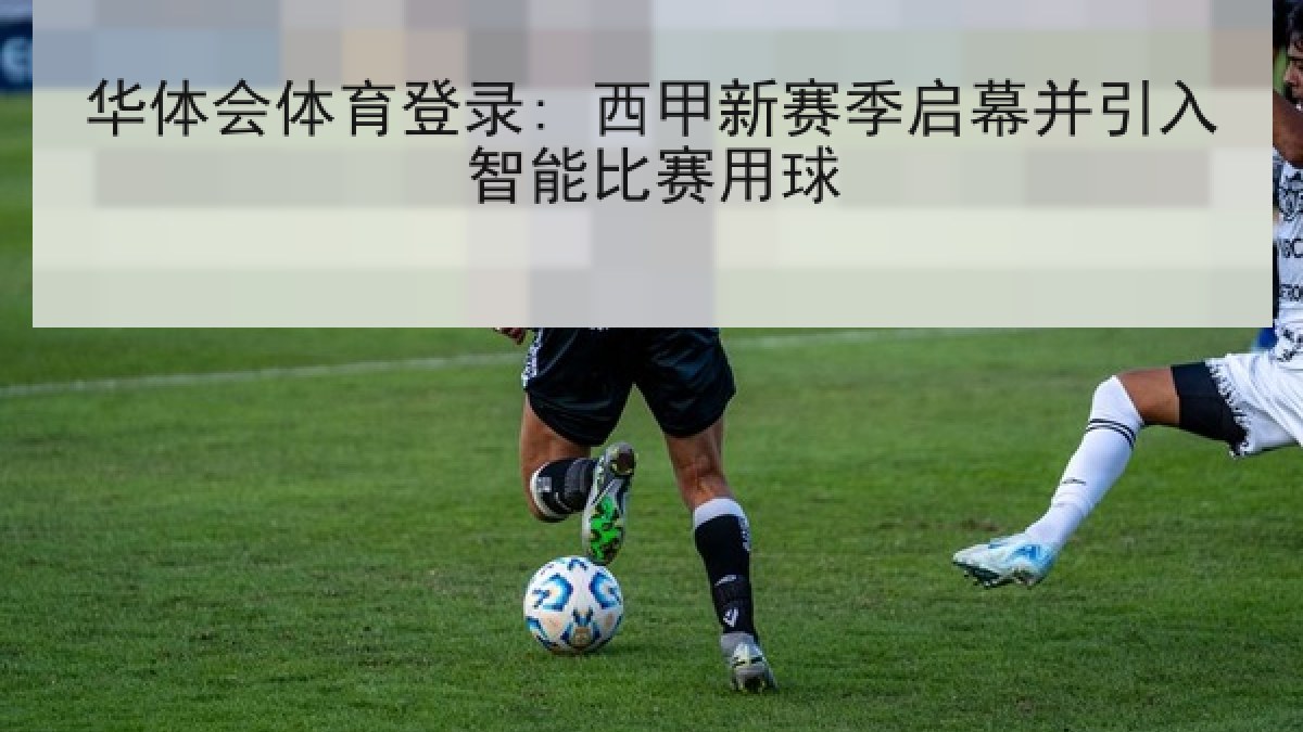 华体会体育登录: 西甲新赛季启幕并引入智能比赛用球