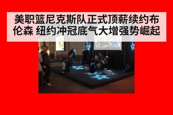 美职篮尼克斯队正式顶薪续约布伦森 纽约冲冠底气大增强势崛起