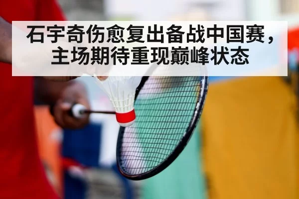 石宇奇伤愈复出备战中国赛，主场期待重现巅峰状态