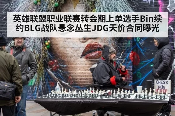 英雄联盟职业联赛转会期上单选手Bin续约BLG战队悬念丛生JDG天价合同曝光